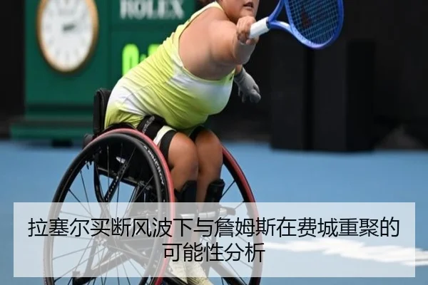 拉塞尔买断风波下与詹姆斯在费城重聚的可能性分析