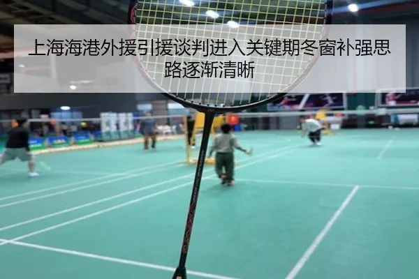 上海海港外援引援谈判进入关键期冬窗补强思路逐渐清晰