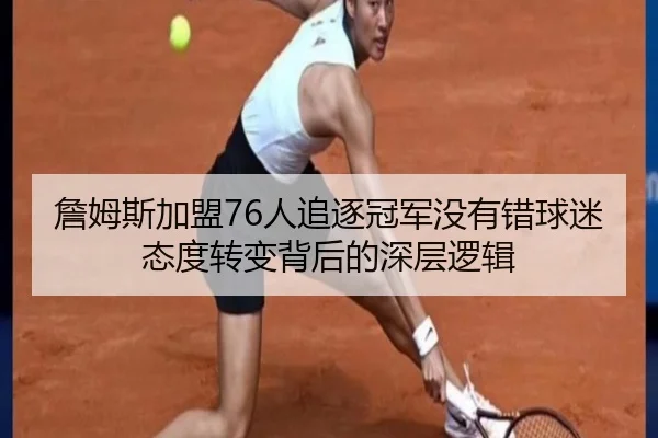詹姆斯加盟76人追逐冠军没有错球迷态度转变背后的深层逻辑